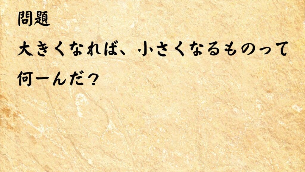 なぞなぞ高齢者介護　大きくなれば、小さくなるものって何ーんだ？