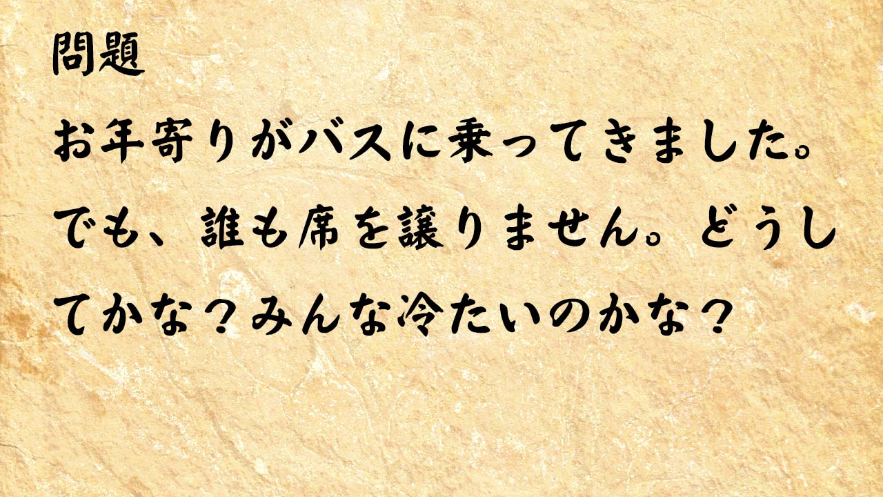 なぞなぞ高齢者介護 お年寄りがバスに乗ってきました でも 誰も席を譲りません どうしかな みんな冷たいのかな なぞなぞミュージアム