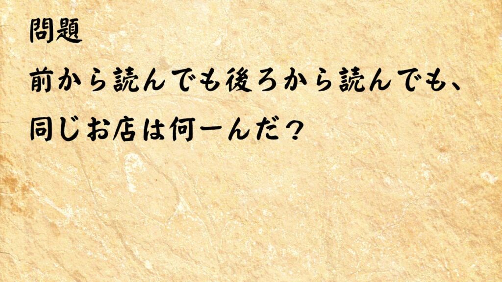 なぞなぞ簡単　前から読んでも後ろから読んでも、同じお店は何ーんだ？