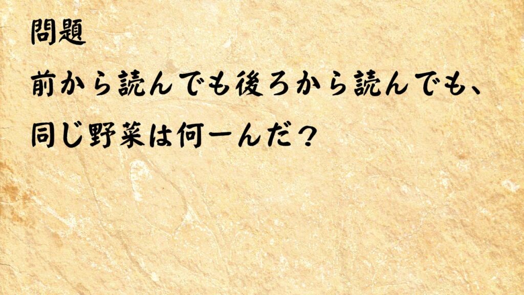 なぞなぞ簡単１　前から読んでも後ろから読んでも、同じ野菜は何ーんだ？