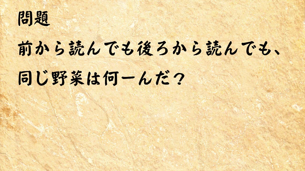 なぞなぞ簡単　前から読んでも後ろから読んでも、同じ野菜は何ーんだ？