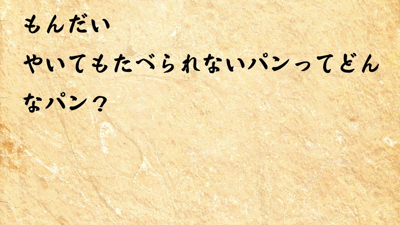 なぞなぞ小学１年生、５歳、６歳　やいてもたべられないパンってどんなパン？