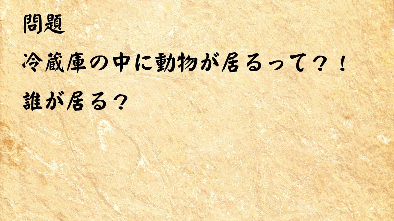 なぞなぞ高齢者介護　冷蔵庫の中に動物が居るって？！誰が居る？