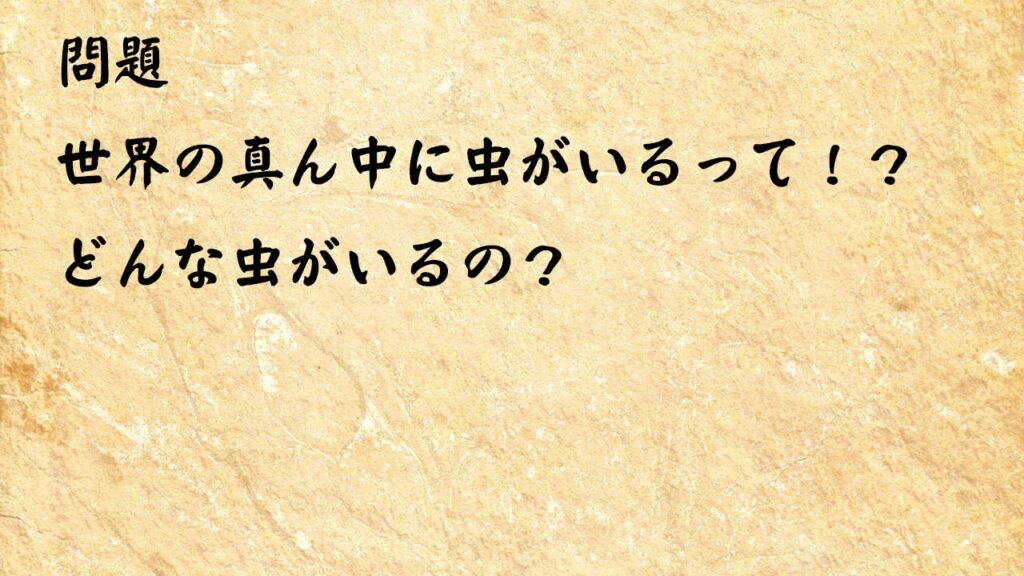 なぞなぞ高齢者介護　世界の真ん中に虫がいるって！？どんな虫がいるの？