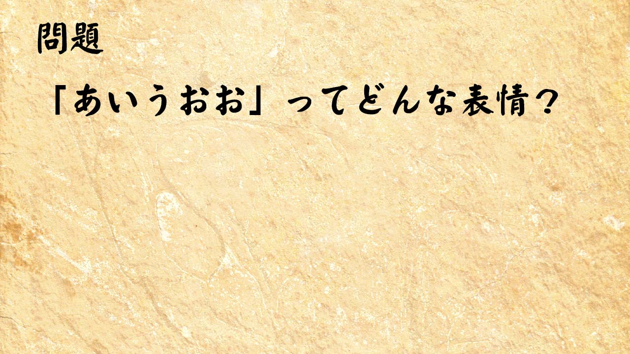 なぞなぞ高齢者介護　「あいうおお」ってどんな表情？