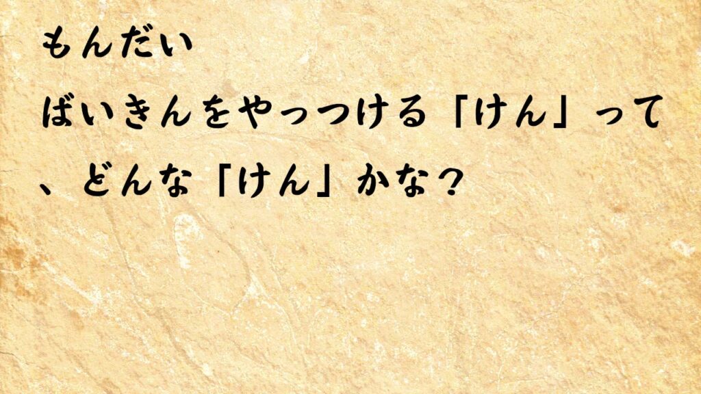 なぞなぞ小学1年生、５歳、６歳　ばいきんをやっつける「けん」って、どんな「けん」かな？