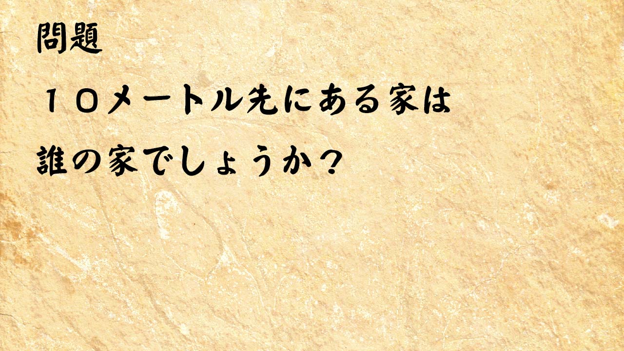 なぞなぞ頭の体操　１０メートル先にある家は誰の家でしょうか？