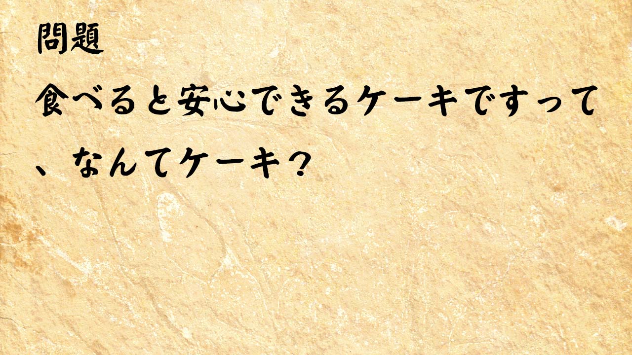 なぞなぞ脳トレ　食べると安心できるケーキですって、なんてケーキ？