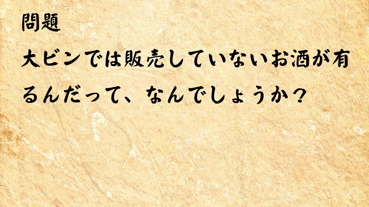 なぞなぞ脳トレ　大ビンでは販売していないお酒が有るんだって、なんでしょうか？