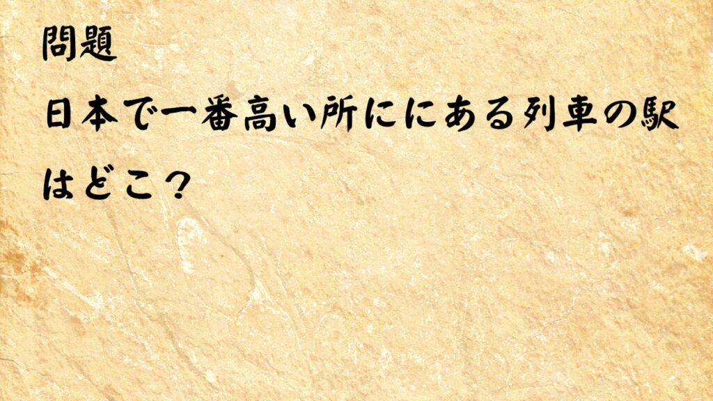 なぞなぞ脳トレ大人　日本で一番高い所ににある列車の駅はどこ？