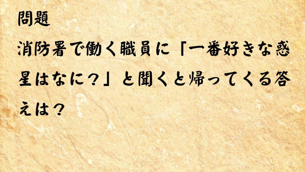 なぞなぞ脳トレ大人　消防署で働く職員に「一番好きな惑星はなに？」と聞くと帰ってくる答えは？