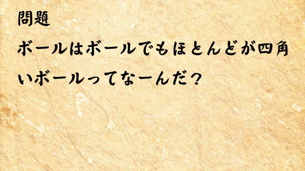 なぞなぞ簡単　ボールはボールでもほとんどが四角いボールってなーんだ？