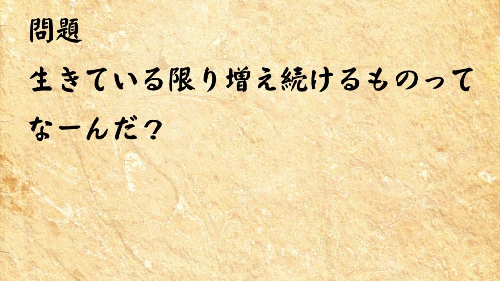 なぞなぞ簡単　生きている限り増え続けるものってなーんだ？