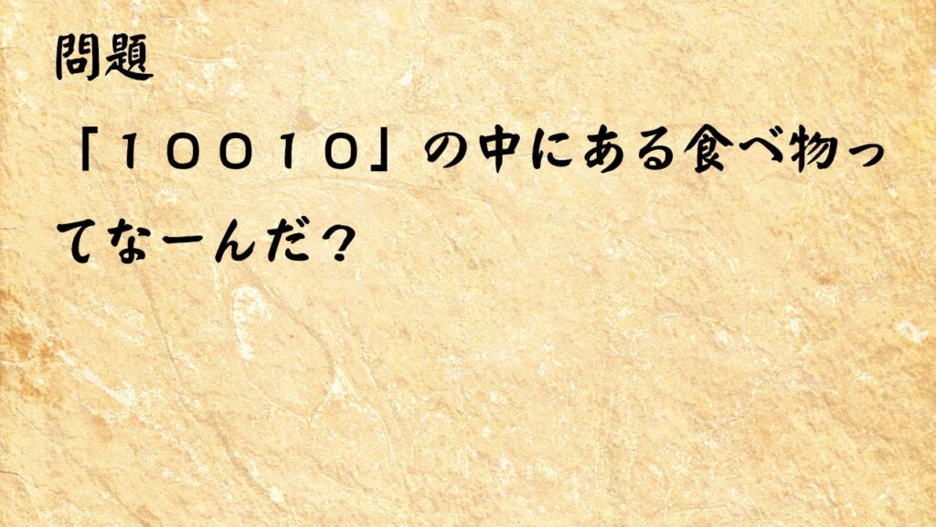 なぞなぞ簡単　「１００１０」の中にある食べ物ってなーんだ？