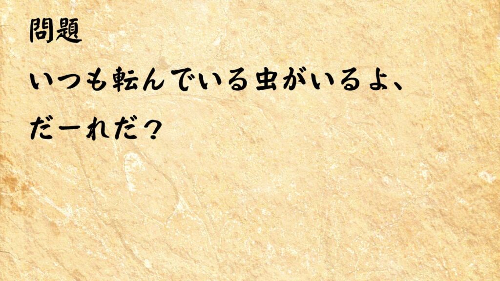 なぞなぞ高齢者介護　いつも転んでいる虫がいるよ、だーれだ？