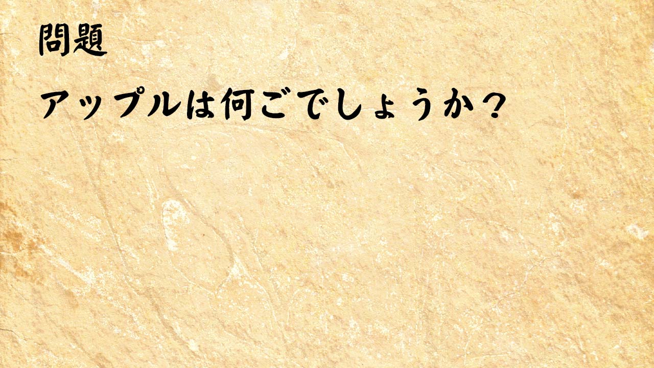 なぞなぞ簡単　アップルは何ごでしょうか？