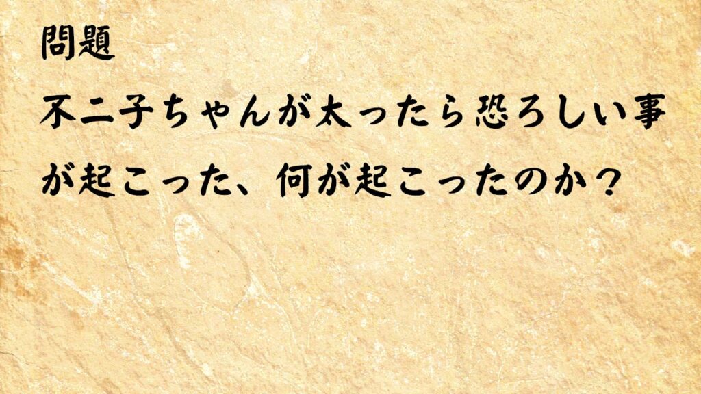 なぞなぞ脳トレ大人　不二子ちゃんが太ったら恐ろしい事が起こった、何が起こったのか？