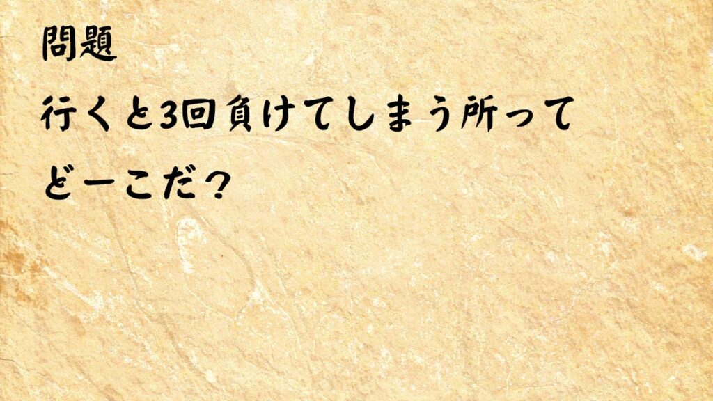 なぞなぞ脳トレ大人　行くと3回負けてしまう所ってどーこだ？