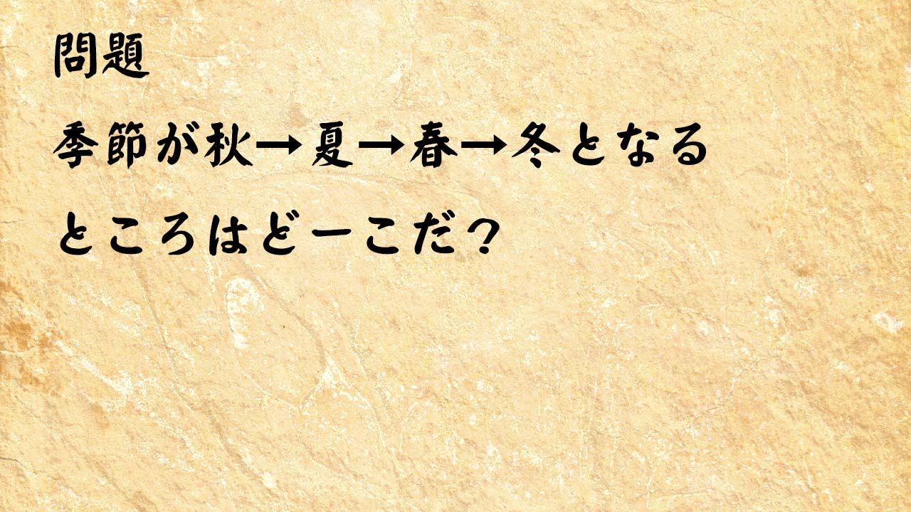 なぞなぞ脳トレ大人　季節が秋→夏→春→冬となるところはどーこだ？