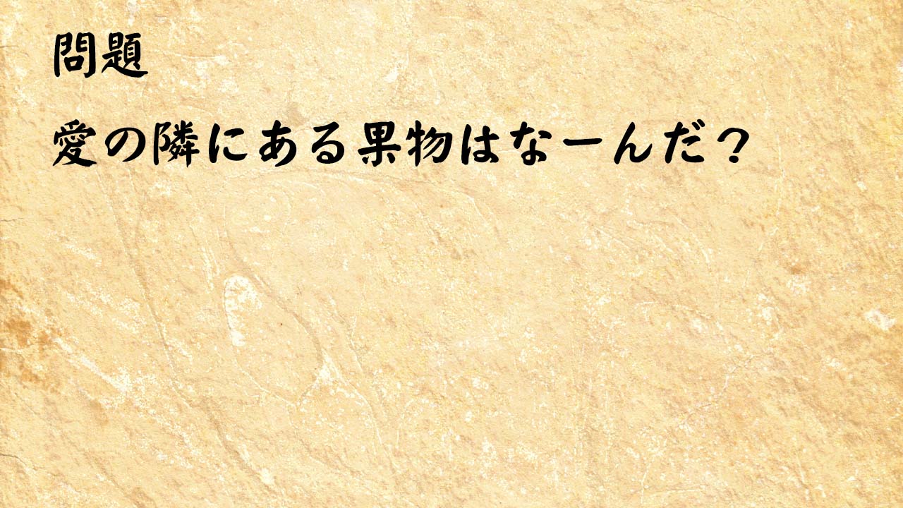 なぞなぞ高齢者介護　愛の隣にある果物はなーんだ？