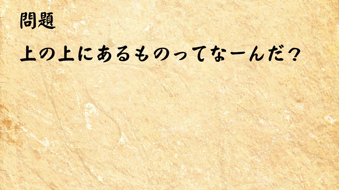 なぞなぞ高齢者介護　上の上にあるものってなーんだ？