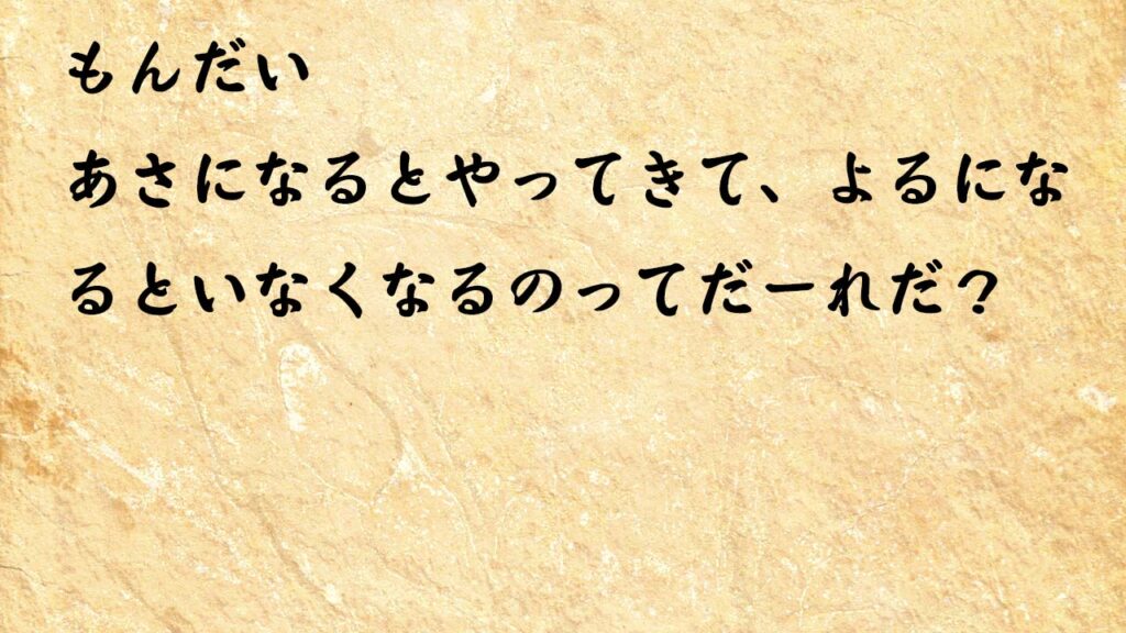 なぞなぞ小学1年生、５歳、６歳　あさになるとやってきて、よるになるといなくなるのってだーれだ？