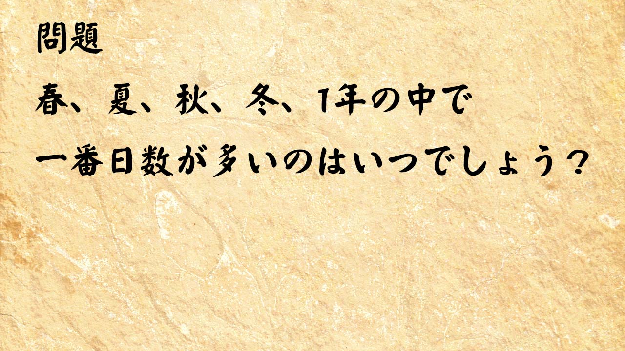 なぞなぞ脳トレ　春、夏、秋、冬、1年の中で一番日数が多いのはいつでしょう？