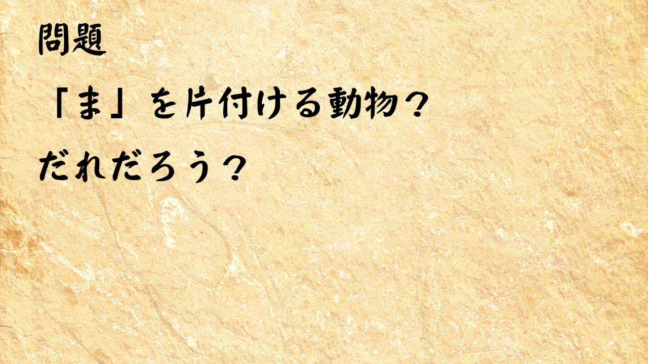 なぞなぞ脳トレ　「ま」を片付ける動物？だれだろう？