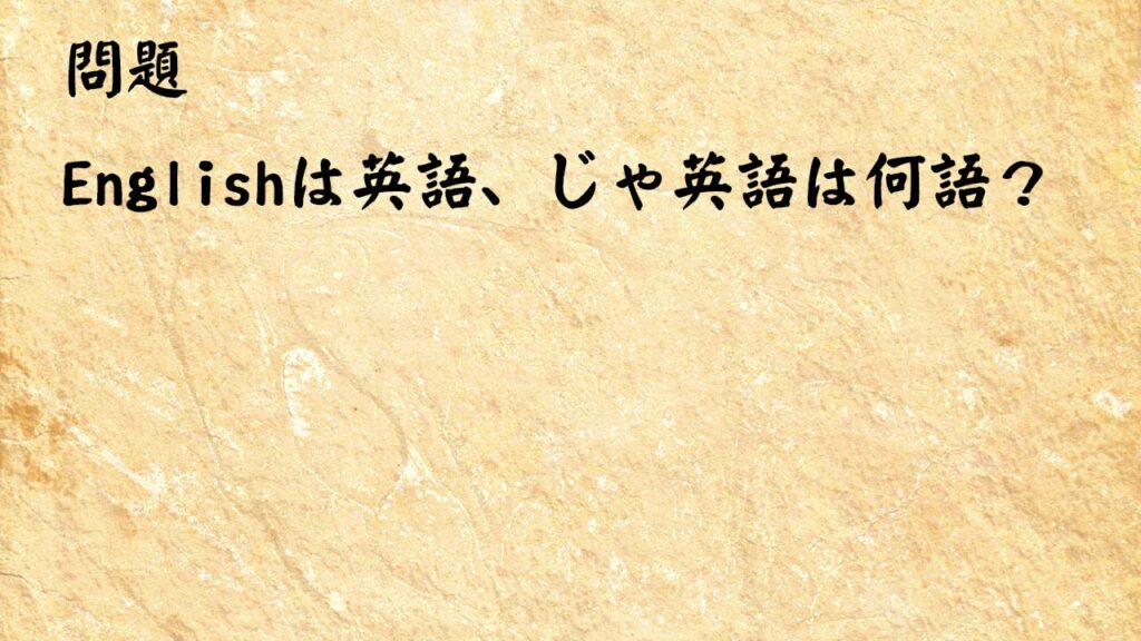 なぞなぞ脳トレ　Englishは英語、じゃ英語は何語？