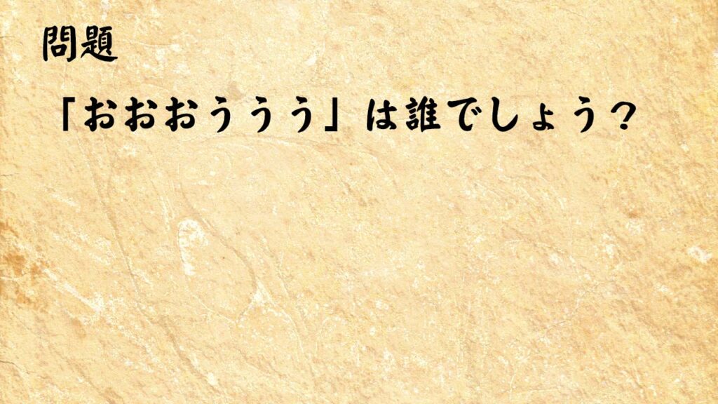 なぞなぞ脳トレ　「おおおううう」は誰でしょう？