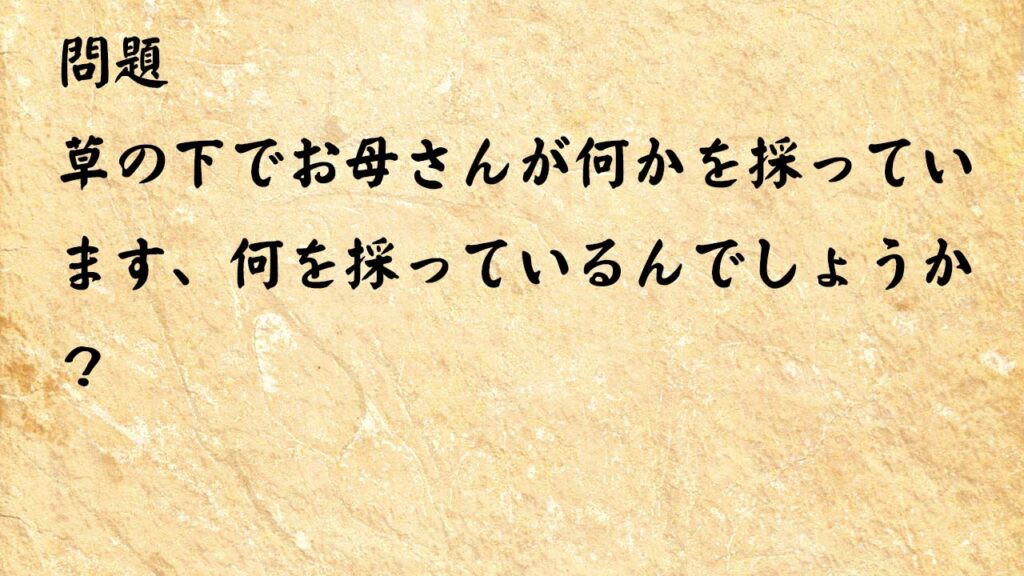 なぞなぞ脳トレ　草の下でお母さんが何かを採っています、何を採っているんでしょうか？