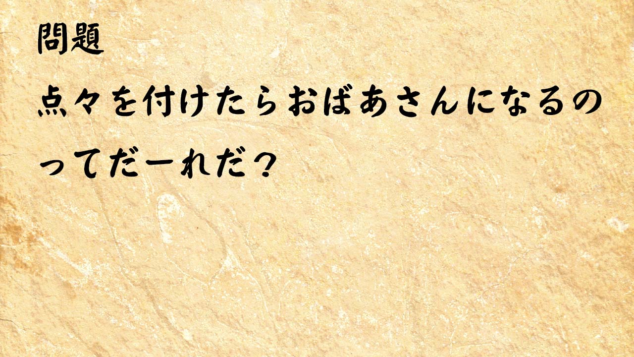 なぞなぞ簡単　点々を付けたらおばあさんになるのってだーれだ？