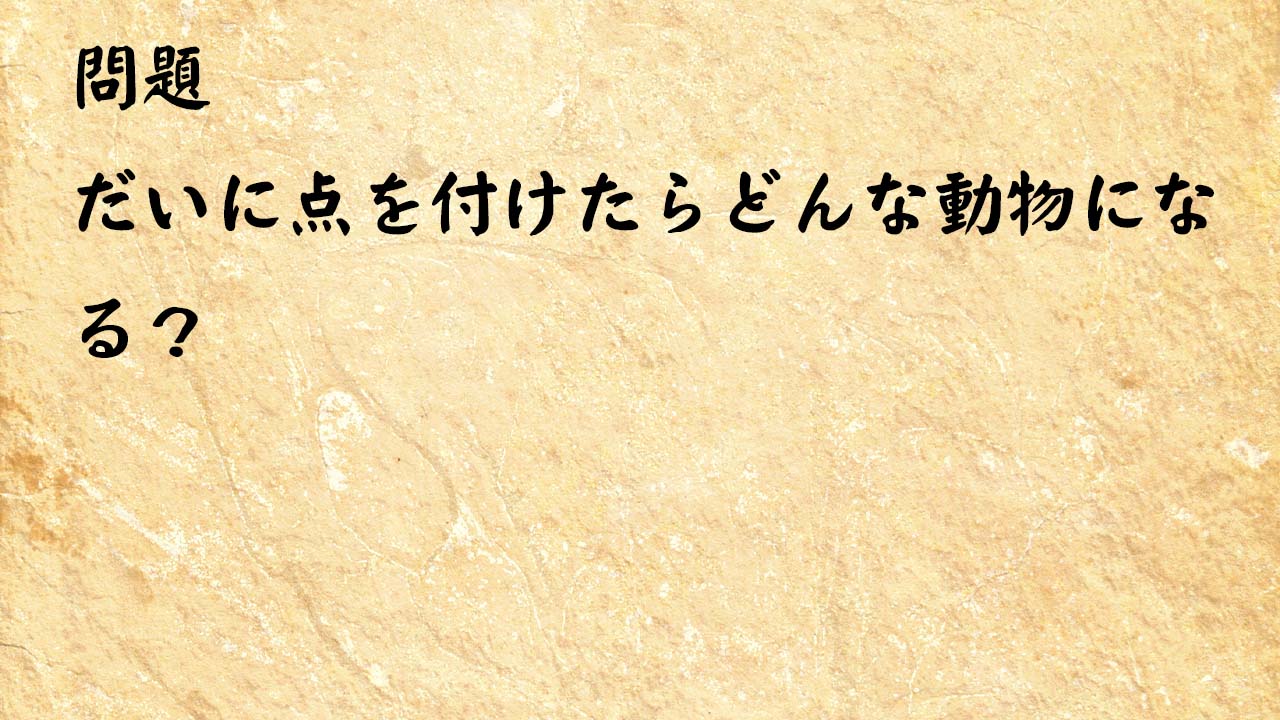 なぞなぞ簡単　だいに点を付けたらどんな動物になる？