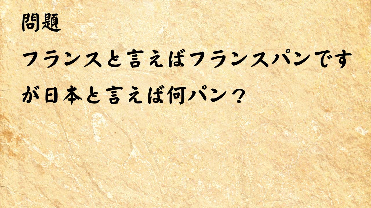 なぞなぞ簡単　フランスと言えばフランスパンですが日本と言えば何パン？