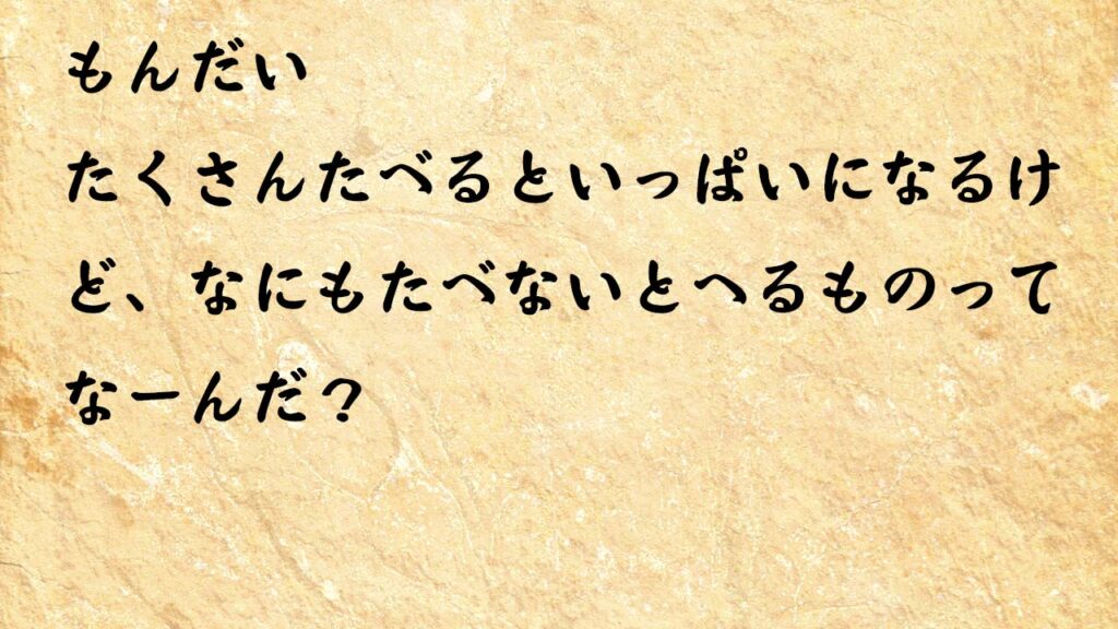 なぞなぞ小学1年生、５歳、６歳　たくさんたべるといっぱいになるけど、なにもたべないとへるものってなーんだ？