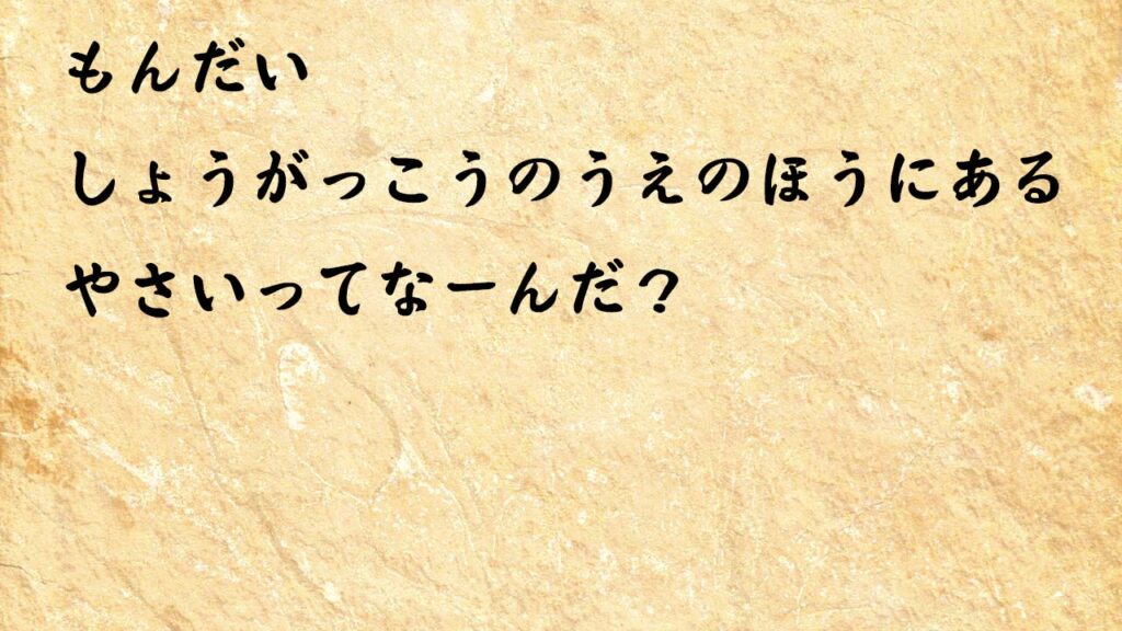 なぞなぞ小学1年生、５歳、６歳　しょうがっこうのうえのほうにあるやさいってなーんだ？