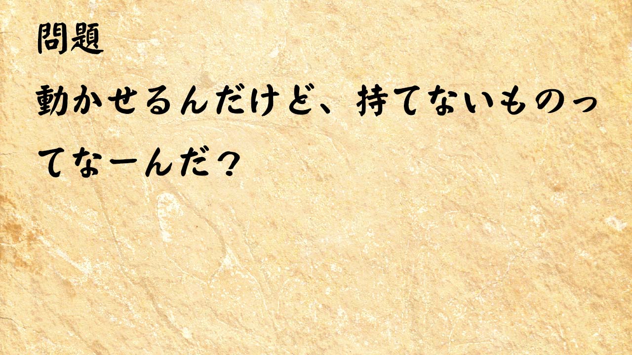 なぞなぞ高齢者介護　動かせるんだけど、持てないものってなーんだ？