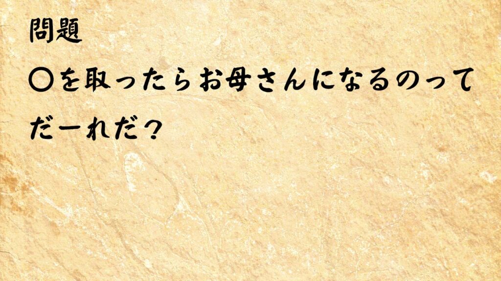 なぞなぞ簡単　〇を取ったらお母さんになるのってだーれだ？