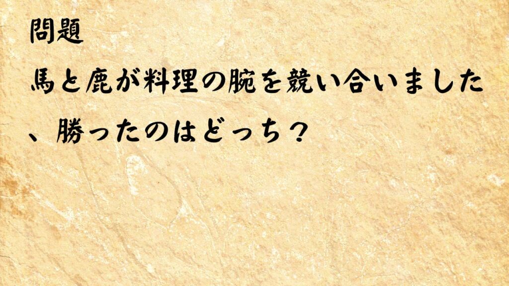 なぞなぞ高齢者介護　馬と鹿が料理の腕を競い合いました、勝ったのはどっち？