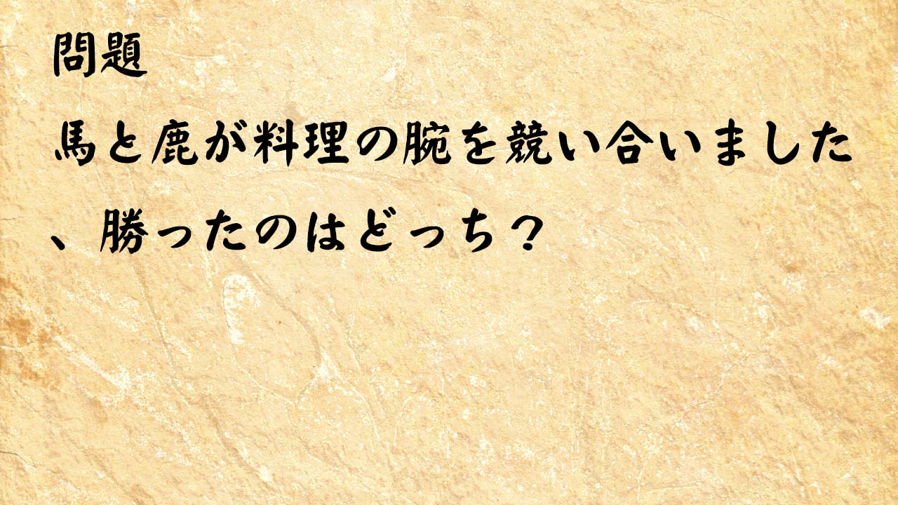 なぞなぞ高齢者介護　馬と鹿が料理の腕を競い合いました、勝ったのはどっち？