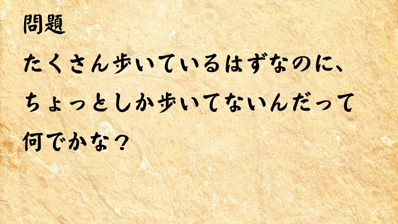 なぞなぞ高齢者介護　たくさん歩いているはずなのに、ちょっとしか歩いてないんだって何でかな？