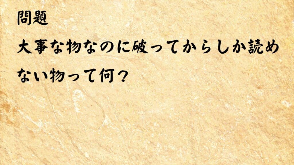 なぞなぞ高齢者介護　大事な物なのに破ってからしか読めない物って何？