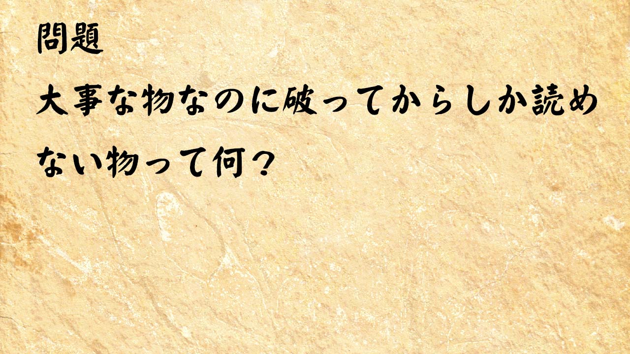 なぞなぞ高齢者介護　大事な物なのに破ってからしか読めない物って何？