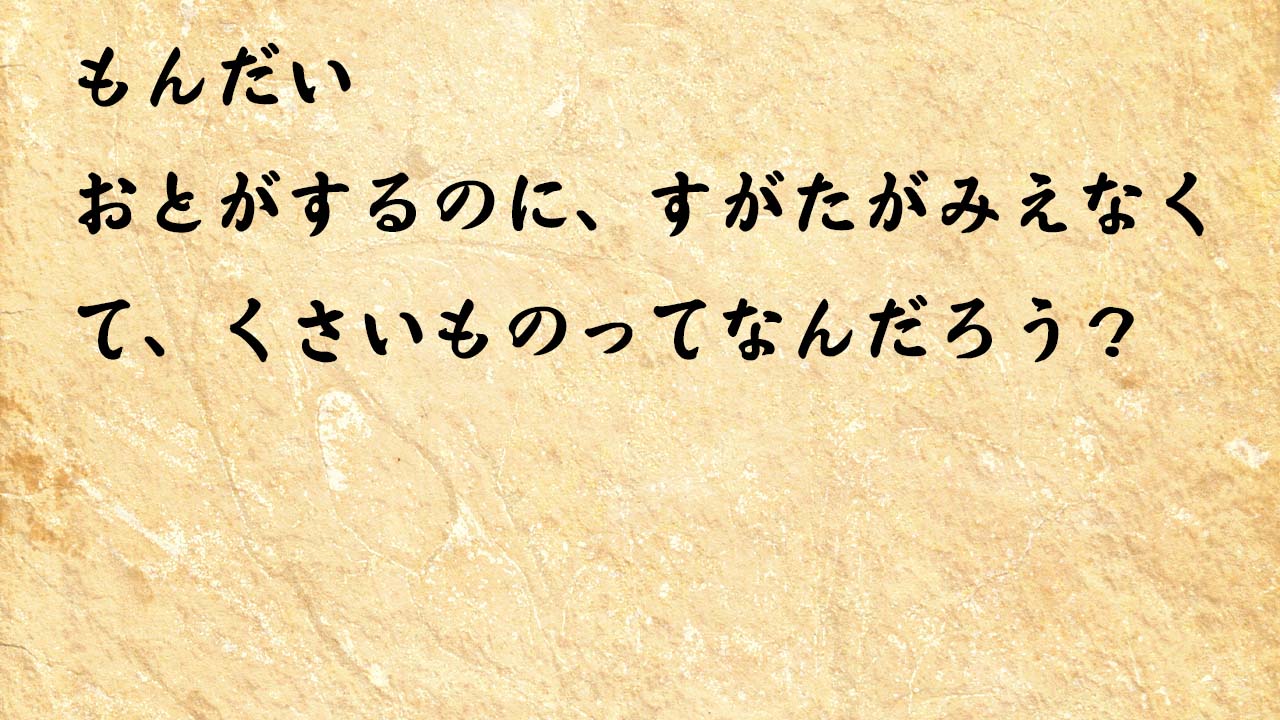 なぞなぞ小学1年生、５歳、６歳　おとがするのに、すがたがみえなくて、くさいものってなんだろう？