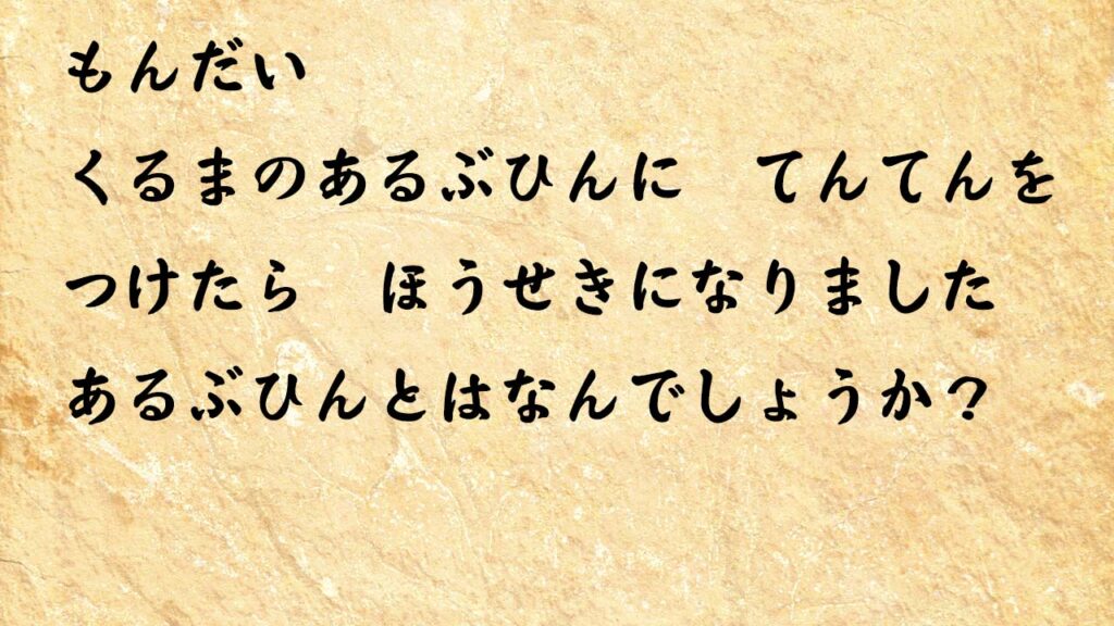 なぞなぞ小学1年生、５歳、６歳　くるまのあるぶひんに　てんてんをつけたら　ほうせきになりました　あるぶひんとはなんでしょうか？