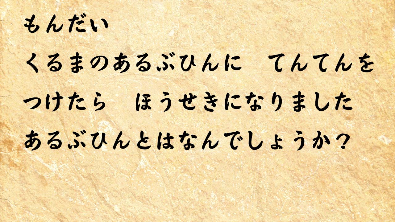 なぞなぞ小学1年生、５歳、６歳　くるまのあるぶひんに　てんてんをつけたら　ほうせきになりました　あるぶひんとはなんでしょうか？