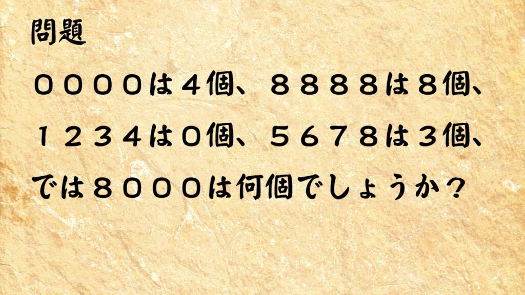 なぞなぞ頭の体操　００００は４個、８８８８は８個、１２３４は０個、５６７８は３個、では８０００は何個でしょうか？