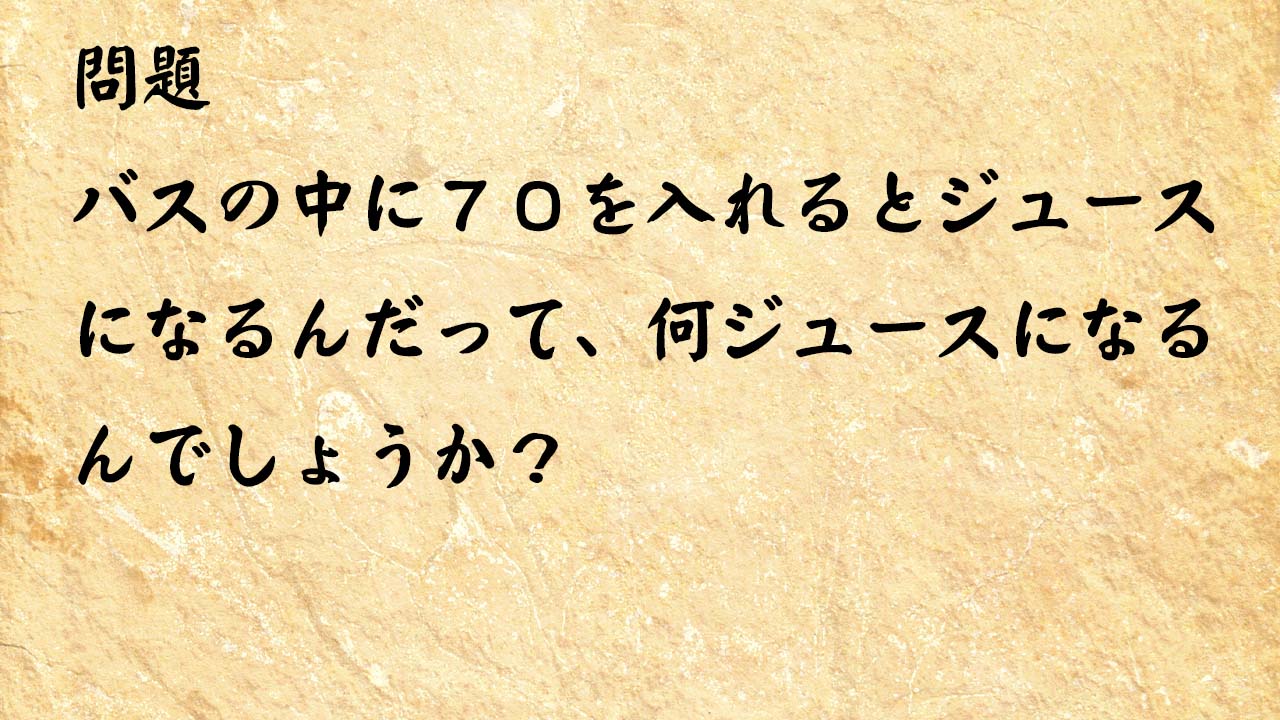 なぞなぞ脳トレ　バスの中に７０を入れるとジュースになるんだって、何ジュースになるんでしょうか？