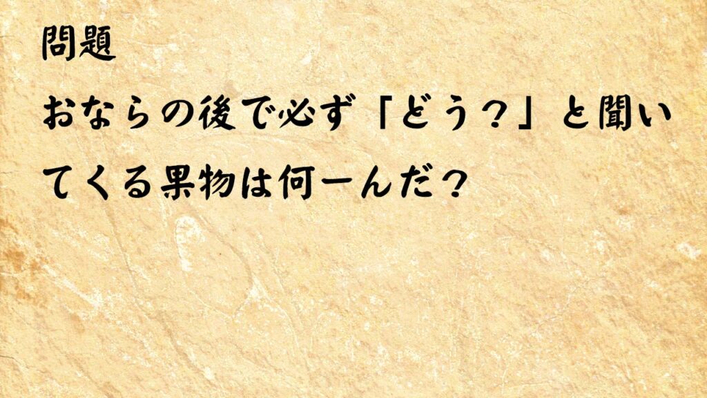 なぞなぞ脳トレ　おならの後で必ず「どう？」と聞いてくる果物は何ーんだ？