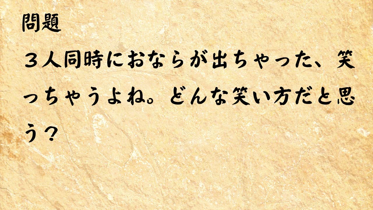 なぞなぞ脳トレ　３人同時におならが出ちゃった、笑っちゃうよね。どんな笑い方だと思う？